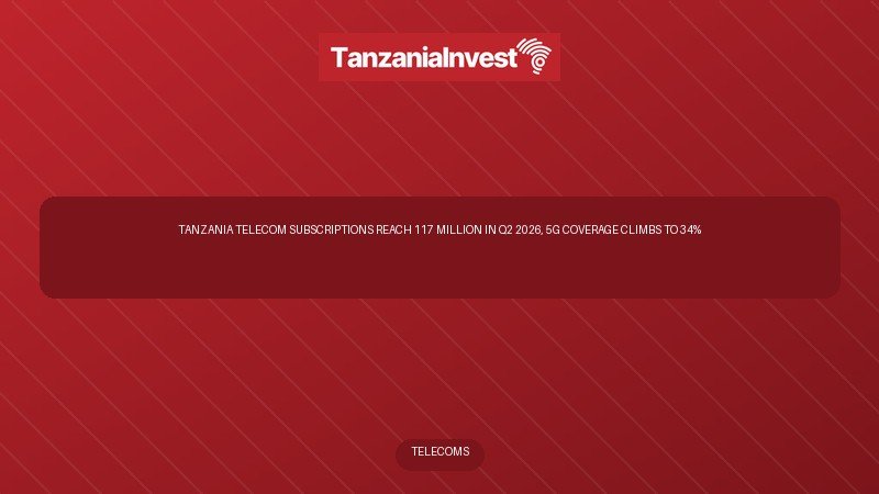 Tanzania Telecom Subscriptions Reach 117 Million in Q2 2026, 5G Coverage Climbs to 34%